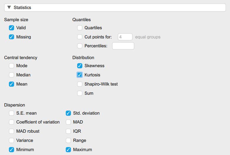 Screenshot of JASP screen to illustrate what boxes to check in the Statistics section in Descriptive Statistics. The following boxes are checked: Std. deviation, Minimum, Maximum, Mean, Skewness, and Kurtosis. Valid and Missing are automatically selected under Sample Size.